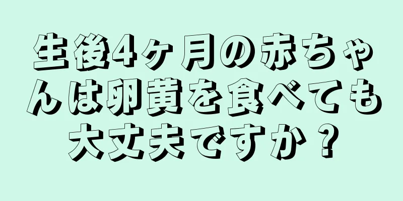 生後4ヶ月の赤ちゃんは卵黄を食べても大丈夫ですか？