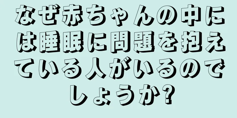 なぜ赤ちゃんの中には睡眠に問題を抱えている人がいるのでしょうか?