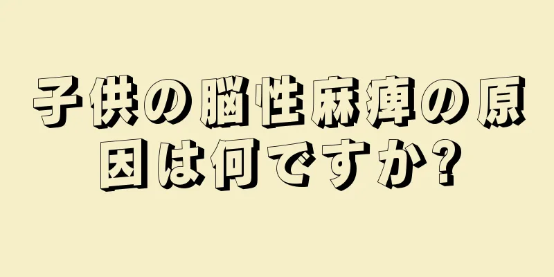 子供の脳性麻痺の原因は何ですか?