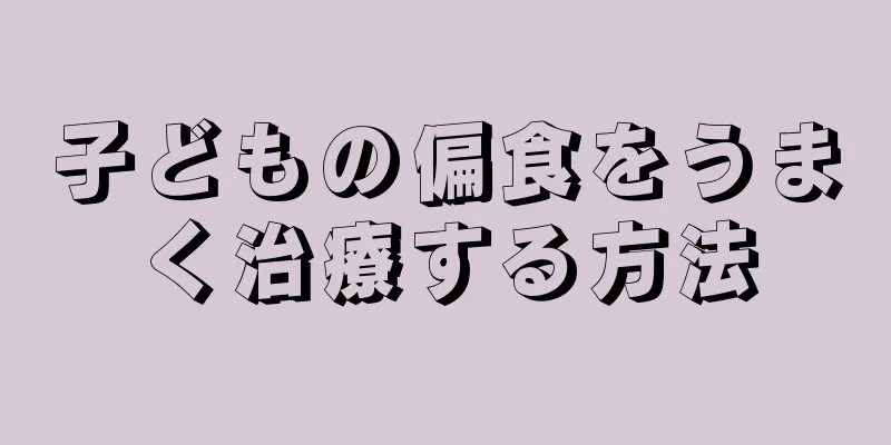 子どもの偏食をうまく治療する方法
