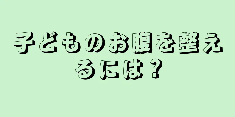 子どものお腹を整えるには？