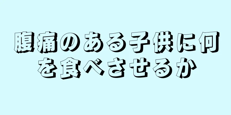 腹痛のある子供に何を食べさせるか