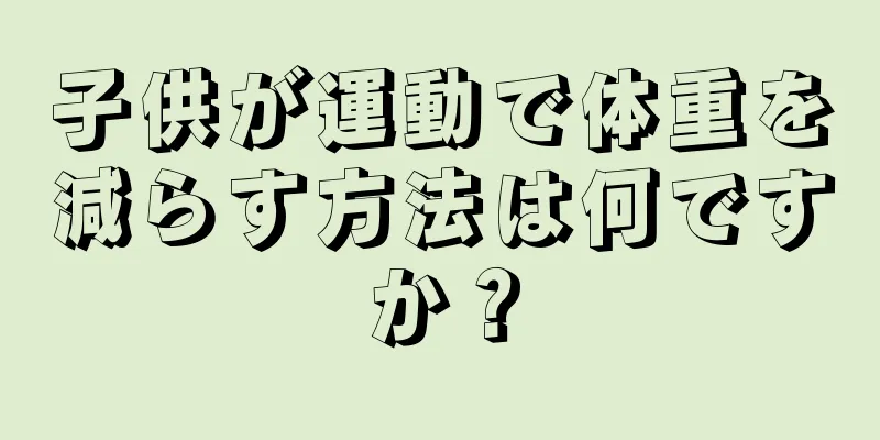 子供が運動で体重を減らす方法は何ですか？
