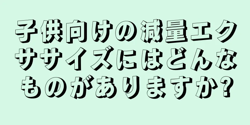 子供向けの減量エクササイズにはどんなものがありますか?