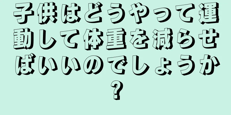 子供はどうやって運動して体重を減らせばいいのでしょうか?