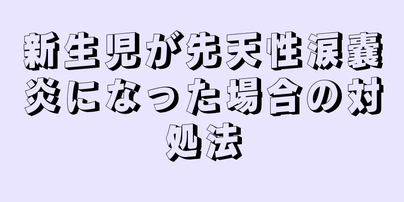新生児が先天性涙嚢炎になった場合の対処法