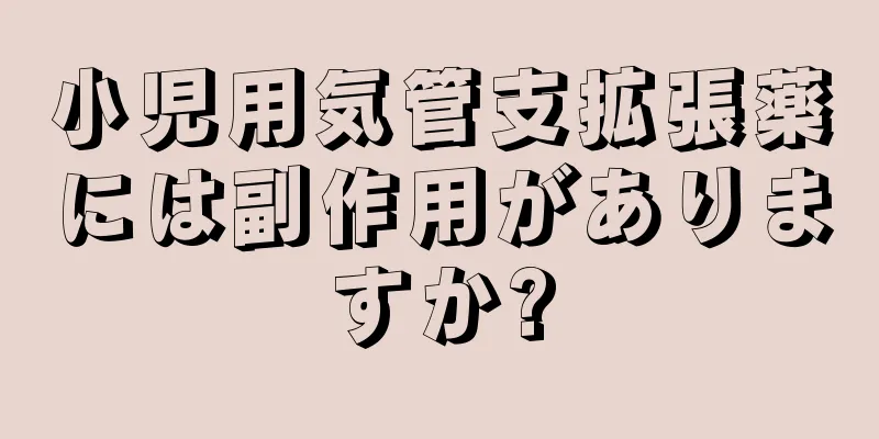 小児用気管支拡張薬には副作用がありますか?