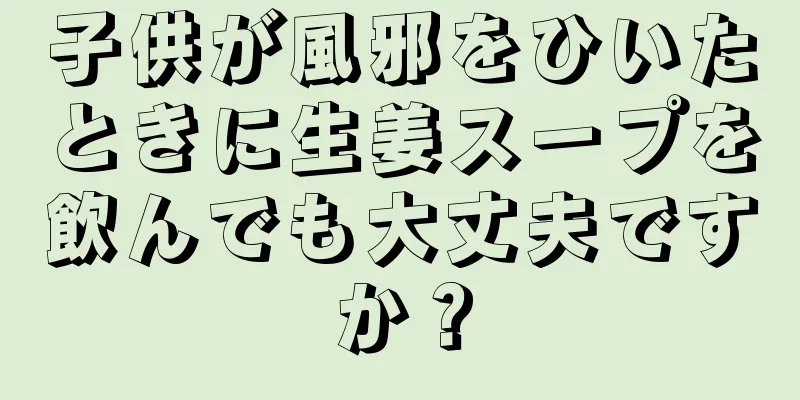 子供が風邪をひいたときに生姜スープを飲んでも大丈夫ですか？