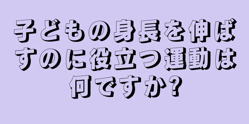 子どもの身長を伸ばすのに役立つ運動は何ですか?