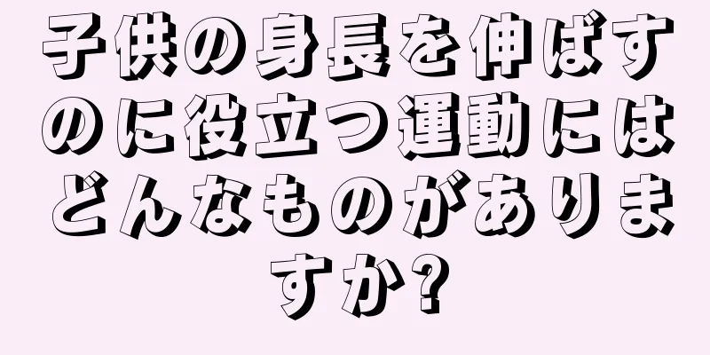 子供の身長を伸ばすのに役立つ運動にはどんなものがありますか?