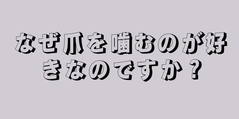 なぜ爪を噛むのが好きなのですか？
