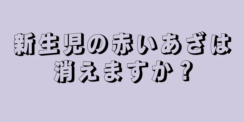 新生児の赤いあざは消えますか？