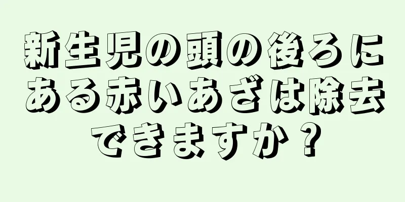 新生児の頭の後ろにある赤いあざは除去できますか？
