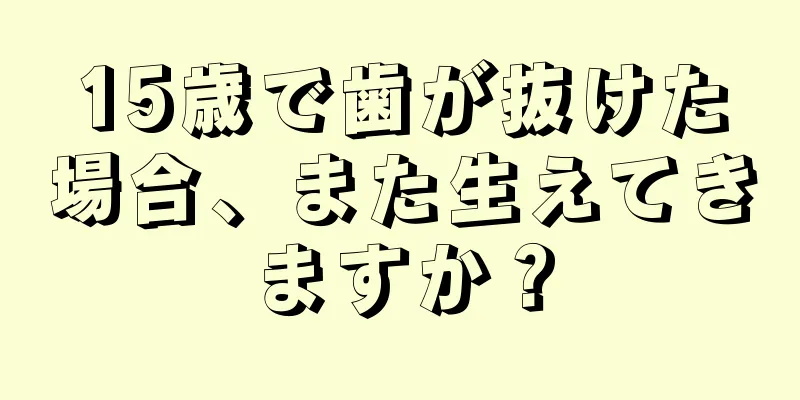 15歳で歯が抜けた場合、また生えてきますか？