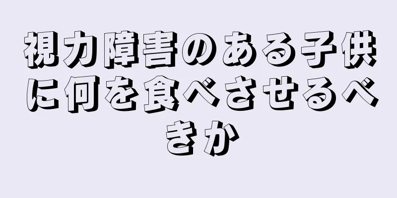視力障害のある子供に何を食べさせるべきか