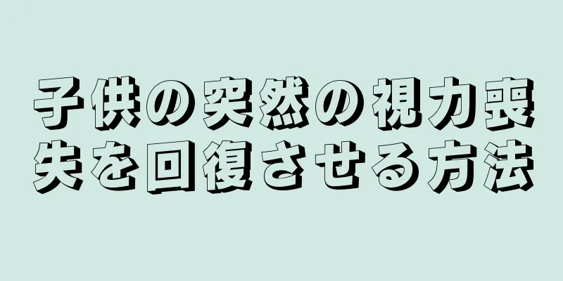 子供の突然の視力喪失を回復させる方法