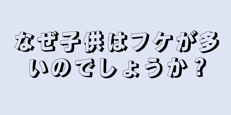 なぜ子供はフケが多いのでしょうか？