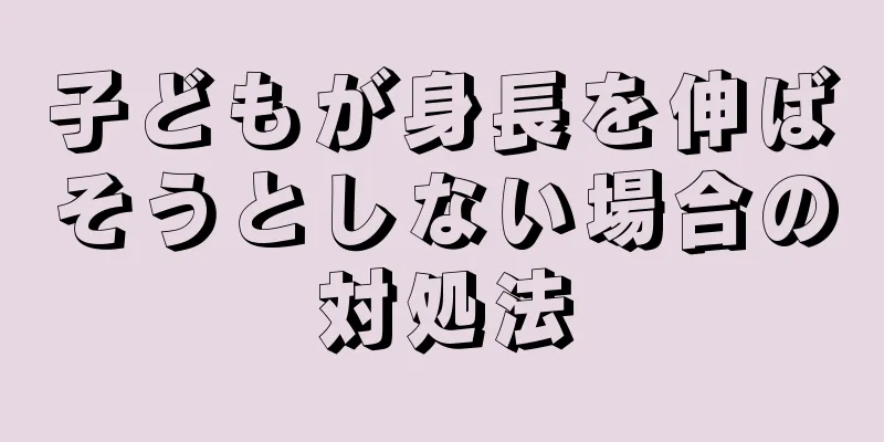 子どもが身長を伸ばそうとしない場合の対処法