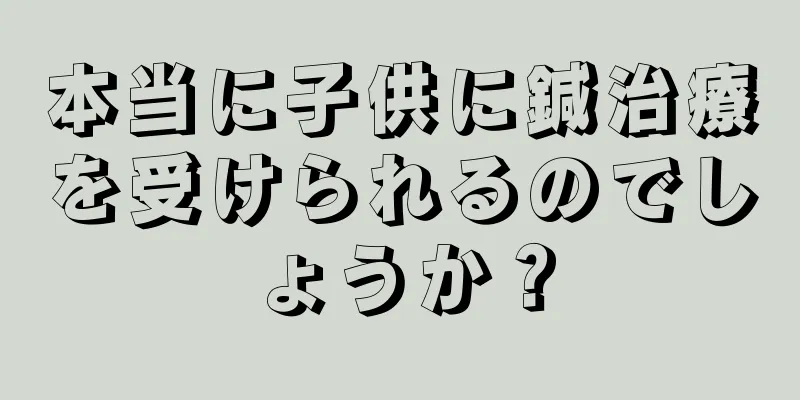 本当に子供に鍼治療を受けられるのでしょうか？