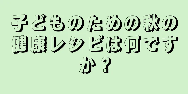 子どものための秋の健康レシピは何ですか？