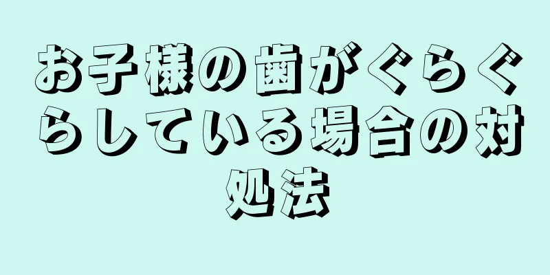 お子様の歯がぐらぐらしている場合の対処法