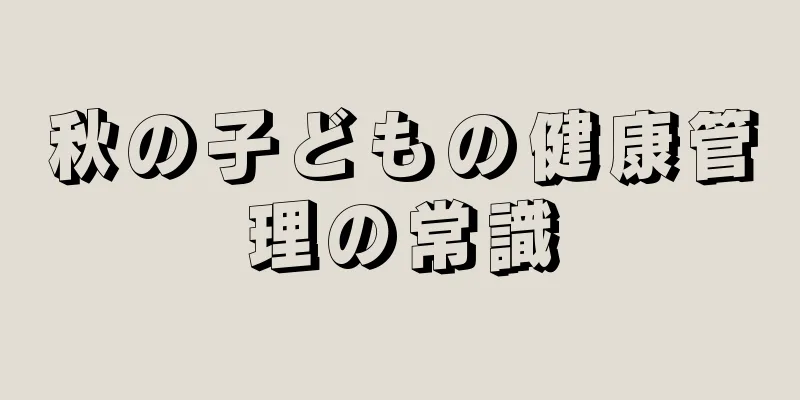 秋の子どもの健康管理の常識