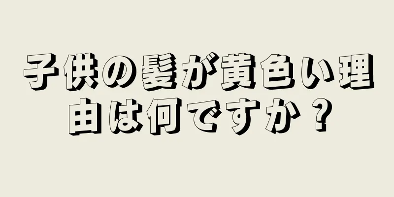 子供の髪が黄色い理由は何ですか？