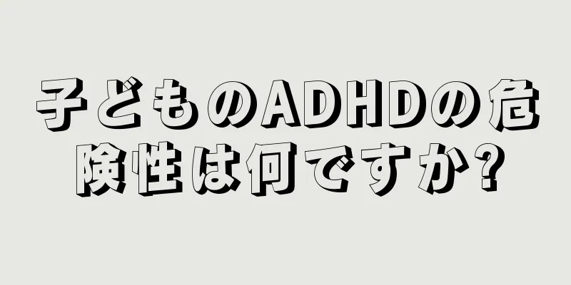 子どものADHDの危険性は何ですか?