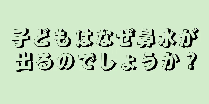 子どもはなぜ鼻水が出るのでしょうか？