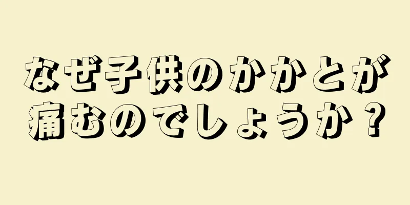 なぜ子供のかかとが痛むのでしょうか？