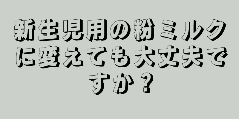 新生児用の粉ミルクに変えても大丈夫ですか？