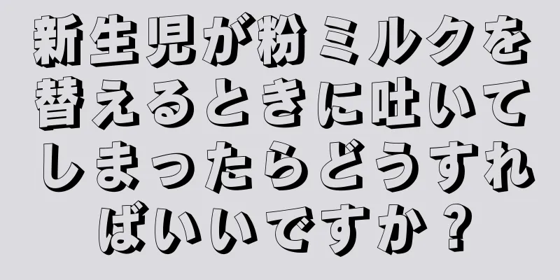 新生児が粉ミルクを替えるときに吐いてしまったらどうすればいいですか？