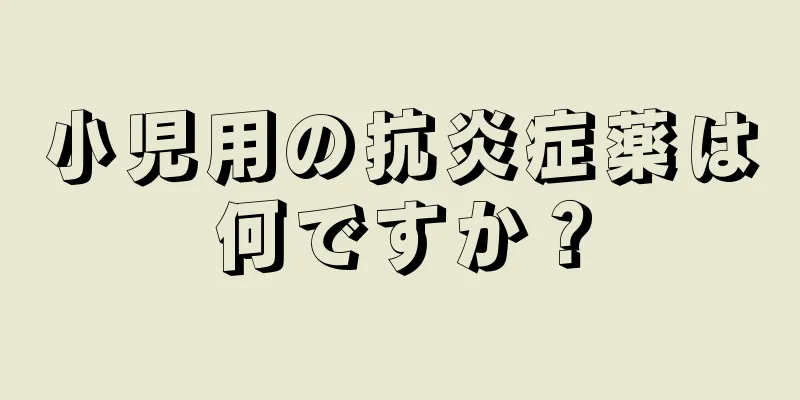 小児用の抗炎症薬は何ですか？