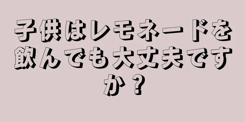 子供はレモネードを飲んでも大丈夫ですか？
