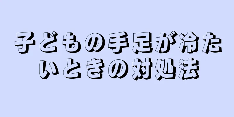 子どもの手足が冷たいときの対処法