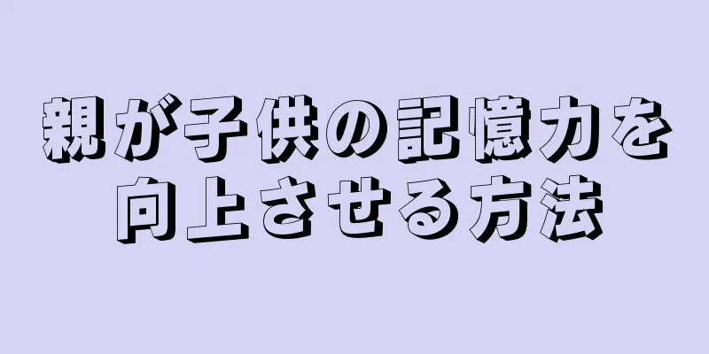 親が子供の記憶力を向上させる方法