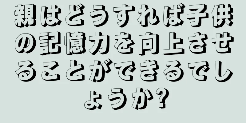 親はどうすれば子供の記憶力を向上させることができるでしょうか?