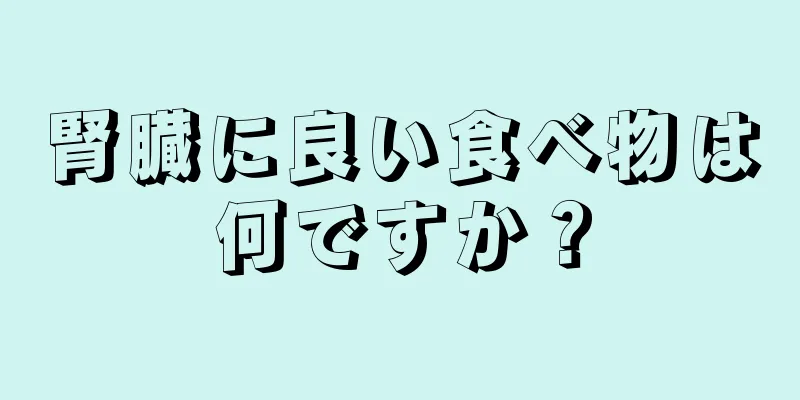 腎臓に良い食べ物は何ですか？