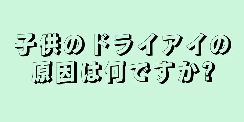 子供のドライアイの原因は何ですか?