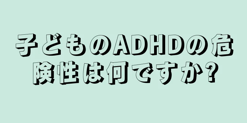子どものADHDの危険性は何ですか?