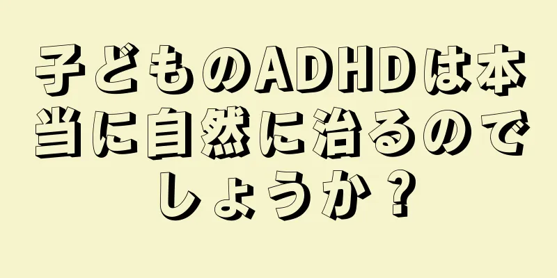子どものADHDは本当に自然に治るのでしょうか？