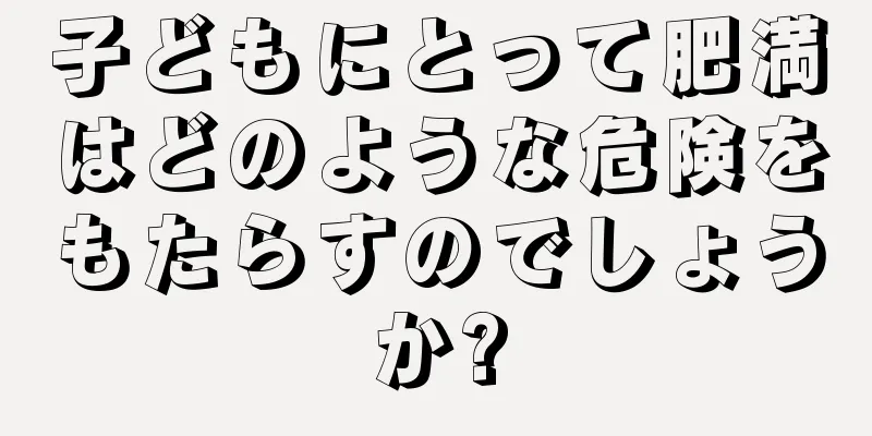 子どもにとって肥満はどのような危険をもたらすのでしょうか?