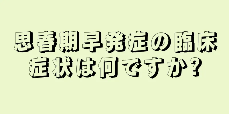 思春期早発症の臨床症状は何ですか?
