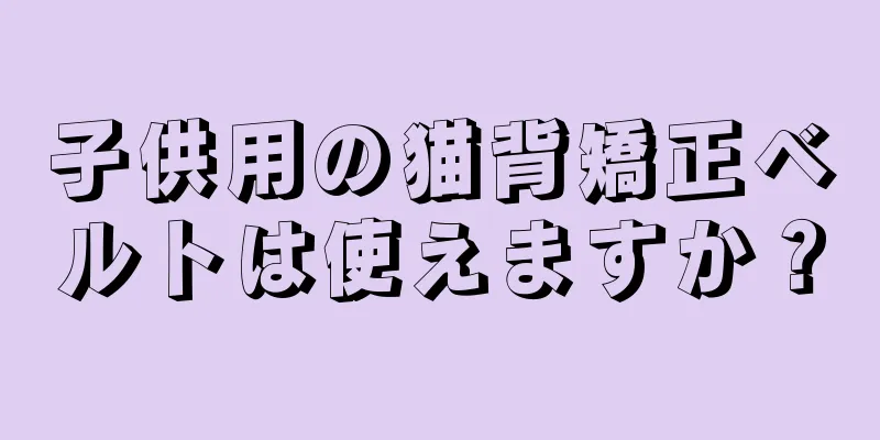 子供用の猫背矯正ベルトは使えますか？
