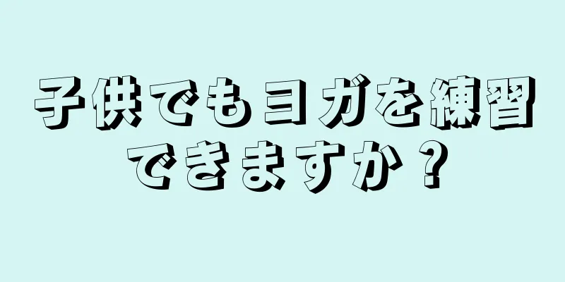 子供でもヨガを練習できますか？