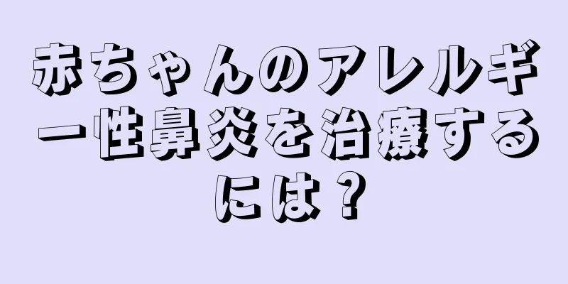 赤ちゃんのアレルギー性鼻炎を治療するには？
