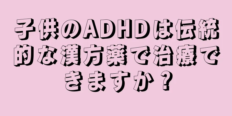 子供のADHDは伝統的な漢方薬で治療できますか？