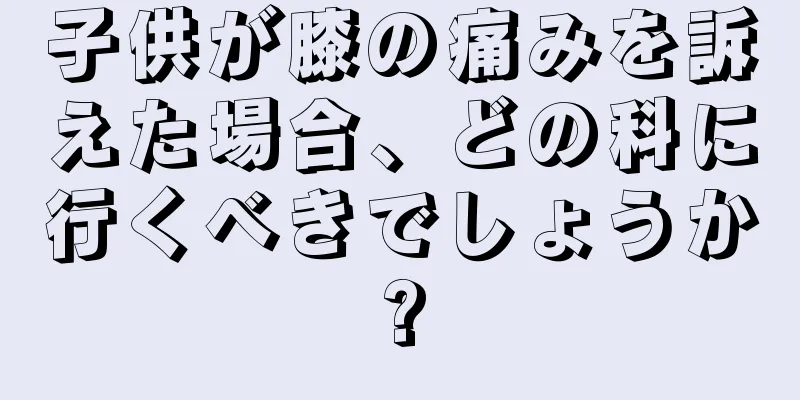 子供が膝の痛みを訴えた場合、どの科に行くべきでしょうか?