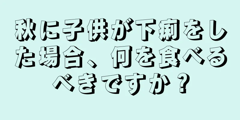 秋に子供が下痢をした場合、何を食べるべきですか？