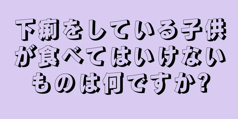 下痢をしている子供が食べてはいけないものは何ですか?